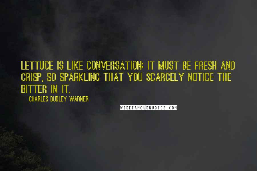 Charles Dudley Warner Quotes: Lettuce is like conversation; it must be fresh and crisp, so sparkling that you scarcely notice the bitter in it.