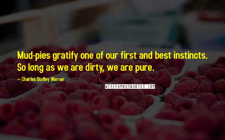 Charles Dudley Warner Quotes: Mud-pies gratify one of our first and best instincts. So long as we are dirty, we are pure.