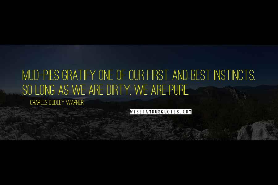 Charles Dudley Warner Quotes: Mud-pies gratify one of our first and best instincts. So long as we are dirty, we are pure.