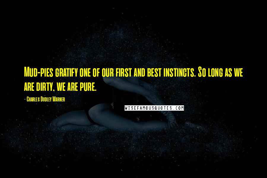 Charles Dudley Warner Quotes: Mud-pies gratify one of our first and best instincts. So long as we are dirty, we are pure.