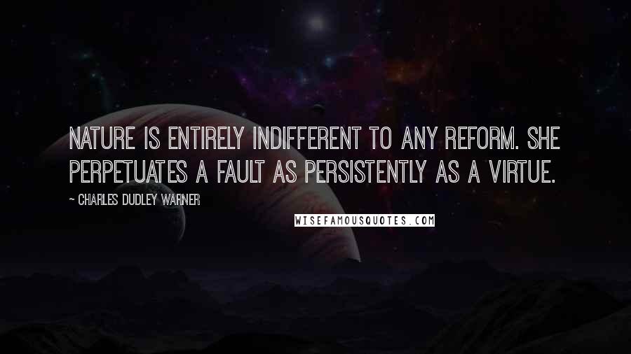 Charles Dudley Warner Quotes: Nature is entirely indifferent to any reform. She perpetuates a fault as persistently as a virtue.