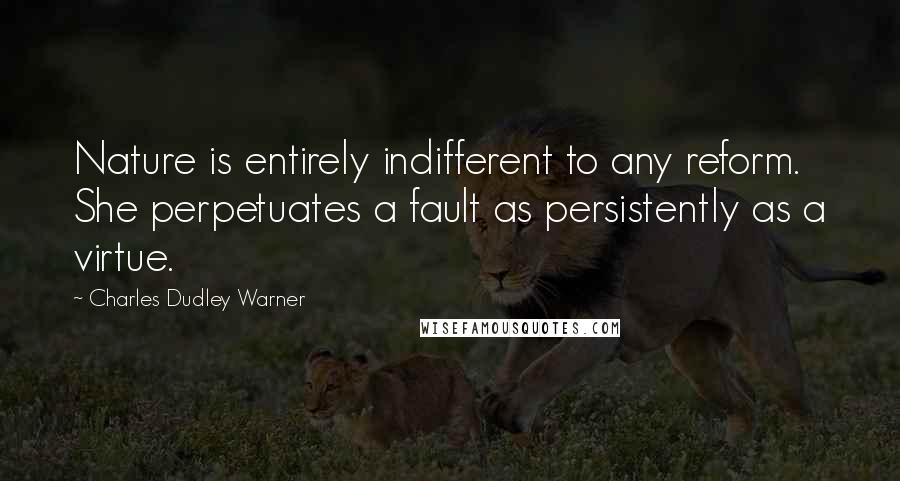 Charles Dudley Warner Quotes: Nature is entirely indifferent to any reform. She perpetuates a fault as persistently as a virtue.