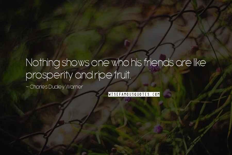 Charles Dudley Warner Quotes: Nothing shows one who his friends are like prosperity and ripe fruit.