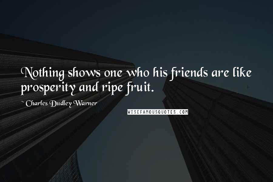 Charles Dudley Warner Quotes: Nothing shows one who his friends are like prosperity and ripe fruit.