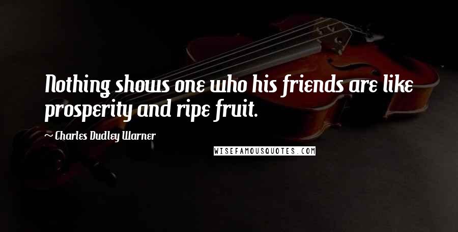 Charles Dudley Warner Quotes: Nothing shows one who his friends are like prosperity and ripe fruit.