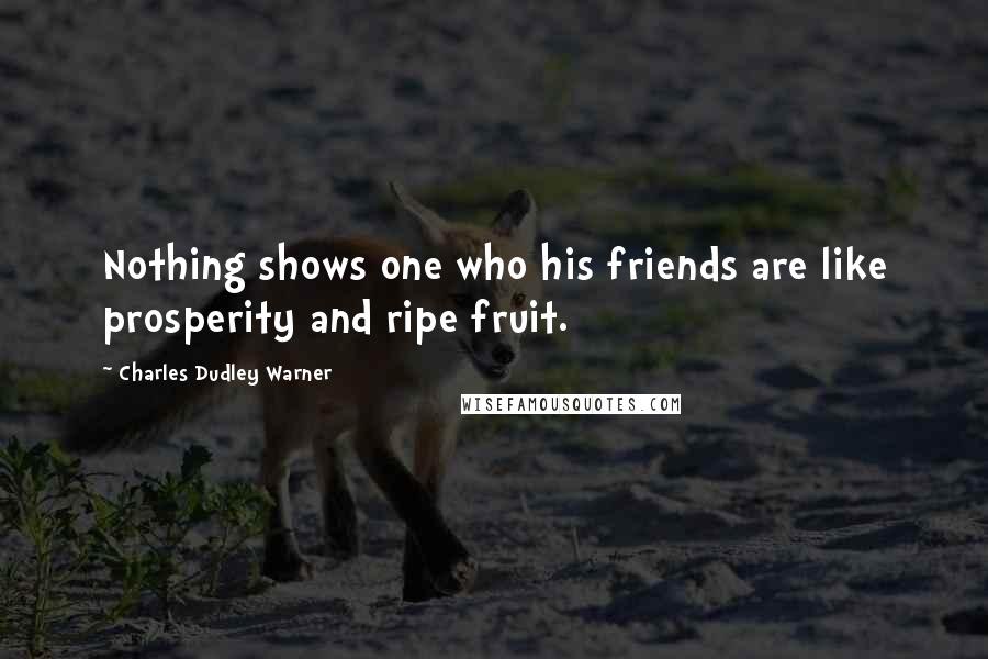 Charles Dudley Warner Quotes: Nothing shows one who his friends are like prosperity and ripe fruit.