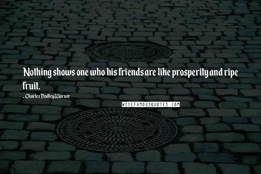 Charles Dudley Warner Quotes: Nothing shows one who his friends are like prosperity and ripe fruit.