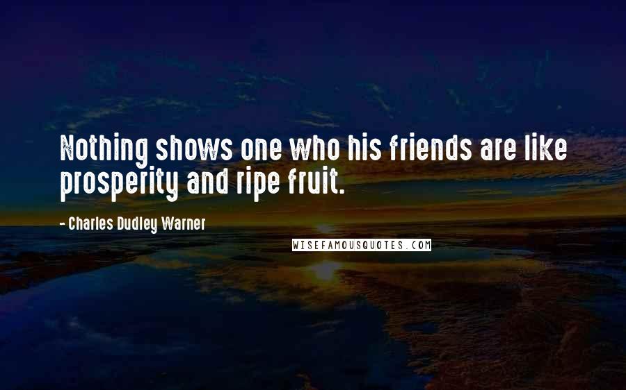 Charles Dudley Warner Quotes: Nothing shows one who his friends are like prosperity and ripe fruit.