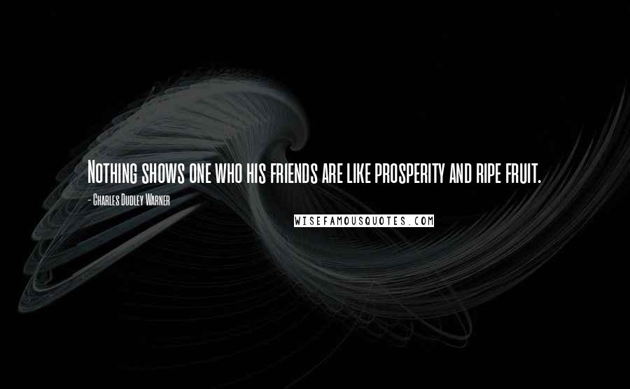 Charles Dudley Warner Quotes: Nothing shows one who his friends are like prosperity and ripe fruit.