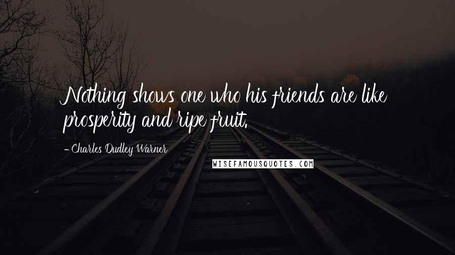 Charles Dudley Warner Quotes: Nothing shows one who his friends are like prosperity and ripe fruit.