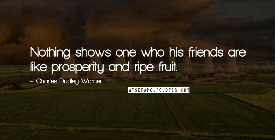 Charles Dudley Warner Quotes: Nothing shows one who his friends are like prosperity and ripe fruit.