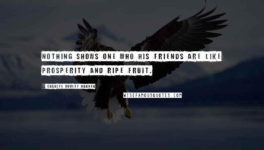 Charles Dudley Warner Quotes: Nothing shows one who his friends are like prosperity and ripe fruit.