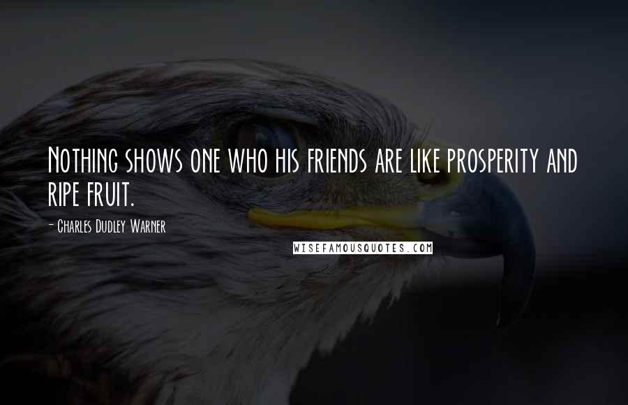 Charles Dudley Warner Quotes: Nothing shows one who his friends are like prosperity and ripe fruit.
