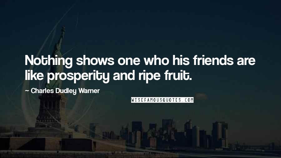 Charles Dudley Warner Quotes: Nothing shows one who his friends are like prosperity and ripe fruit.