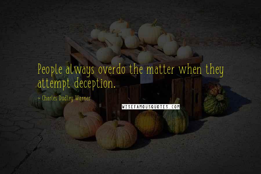 Charles Dudley Warner Quotes: People always overdo the matter when they attempt deception.