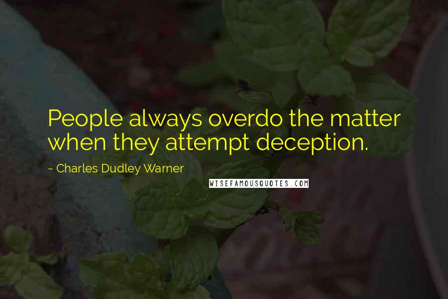 Charles Dudley Warner Quotes: People always overdo the matter when they attempt deception.