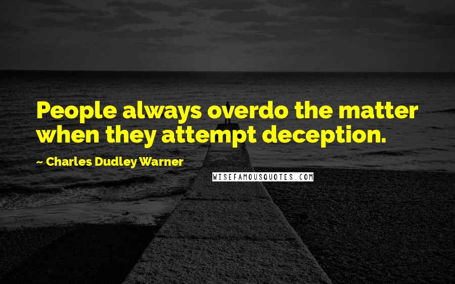 Charles Dudley Warner Quotes: People always overdo the matter when they attempt deception.