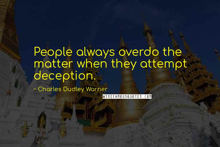Charles Dudley Warner Quotes: People always overdo the matter when they attempt deception.