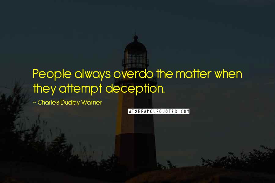 Charles Dudley Warner Quotes: People always overdo the matter when they attempt deception.