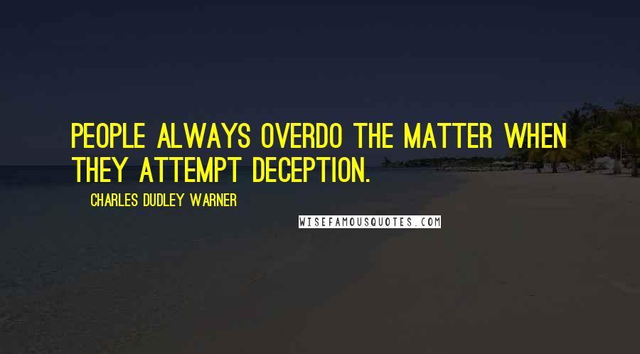 Charles Dudley Warner Quotes: People always overdo the matter when they attempt deception.