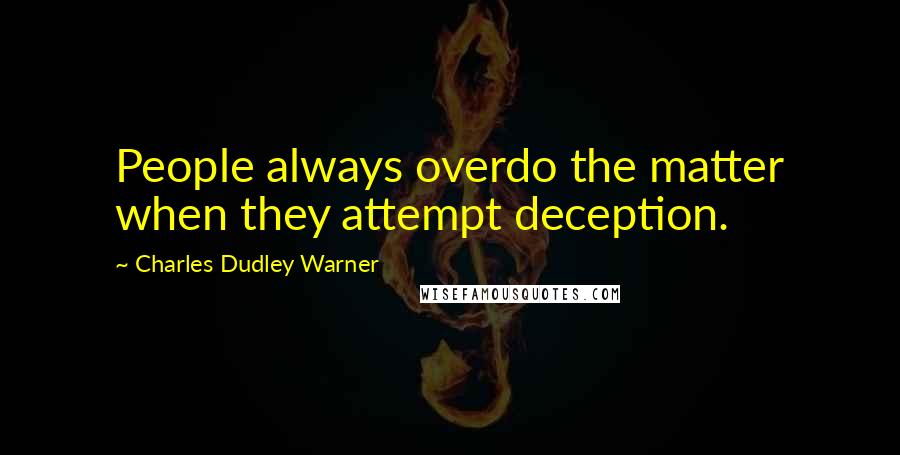 Charles Dudley Warner Quotes: People always overdo the matter when they attempt deception.