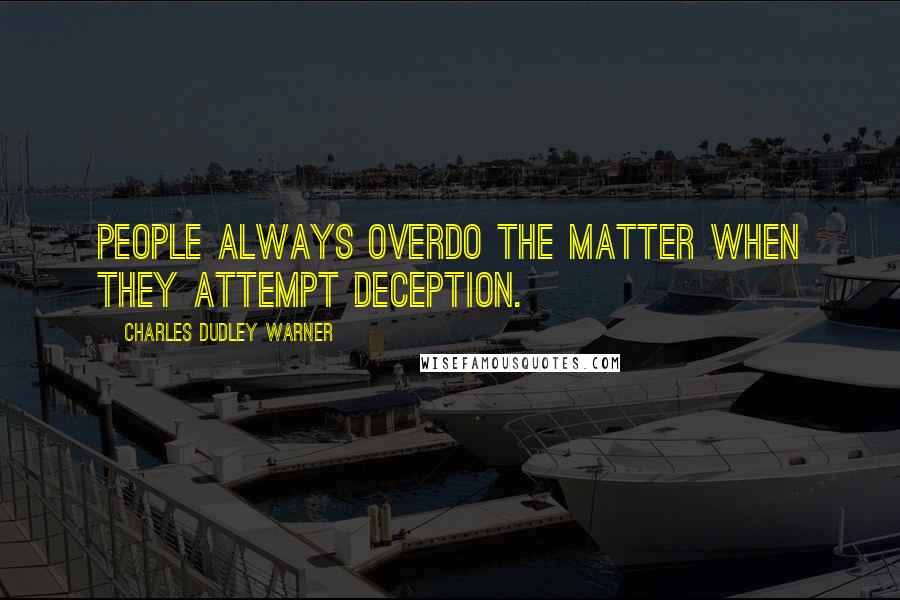 Charles Dudley Warner Quotes: People always overdo the matter when they attempt deception.