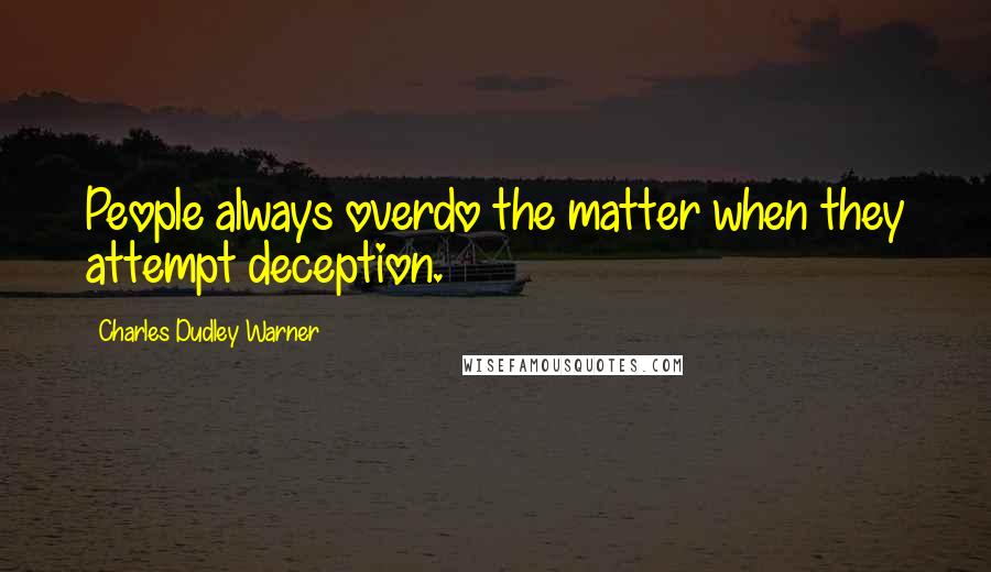 Charles Dudley Warner Quotes: People always overdo the matter when they attempt deception.