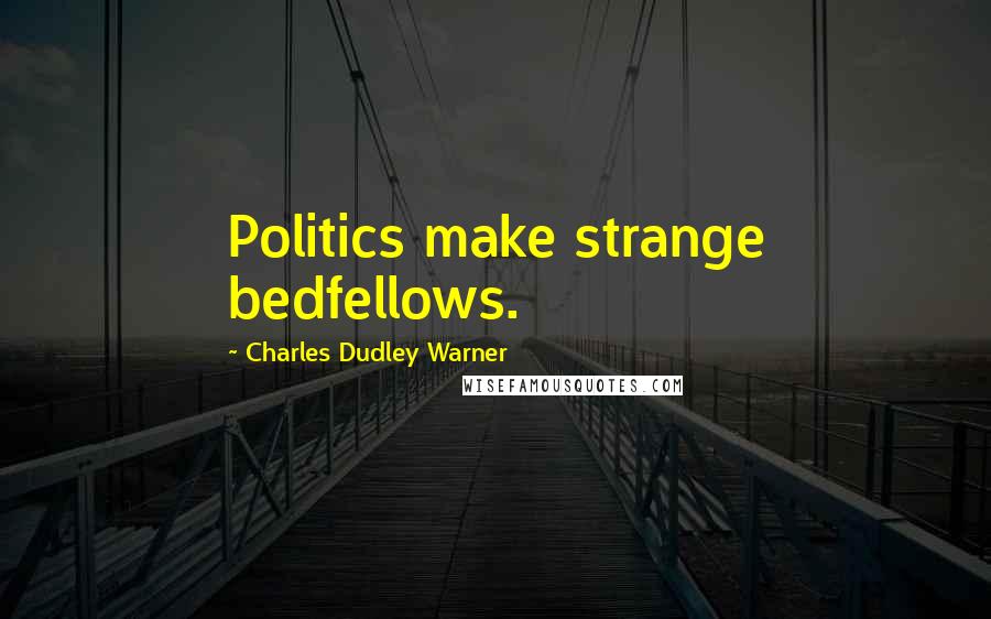 Charles Dudley Warner Quotes: Politics make strange bedfellows.