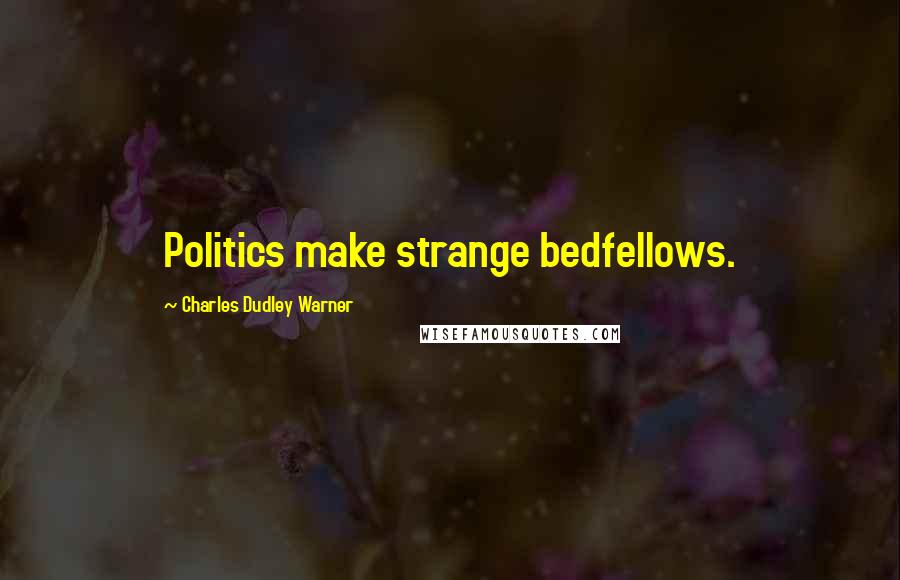 Charles Dudley Warner Quotes: Politics make strange bedfellows.