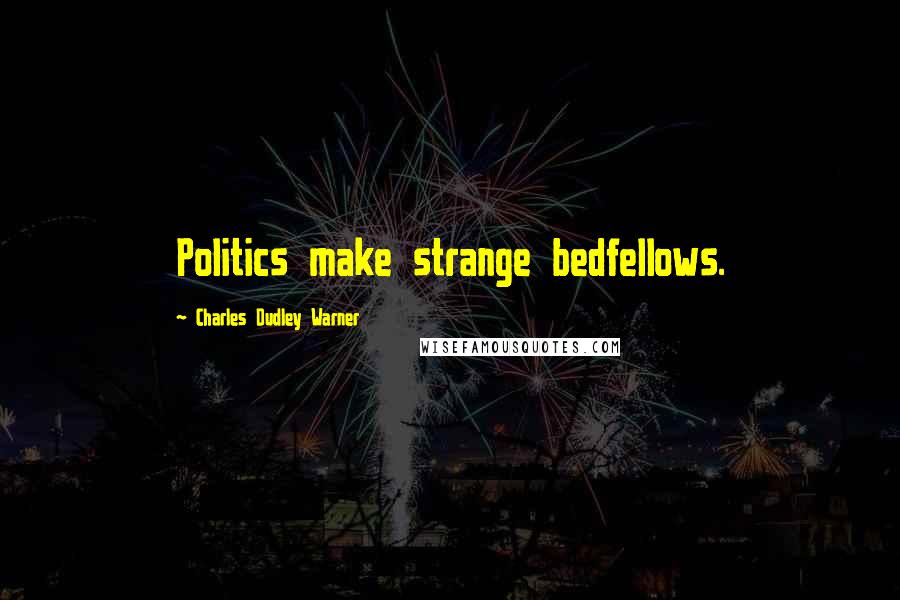 Charles Dudley Warner Quotes: Politics make strange bedfellows.