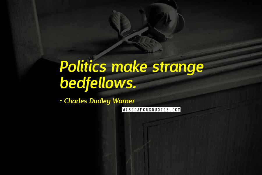 Charles Dudley Warner Quotes: Politics make strange bedfellows.