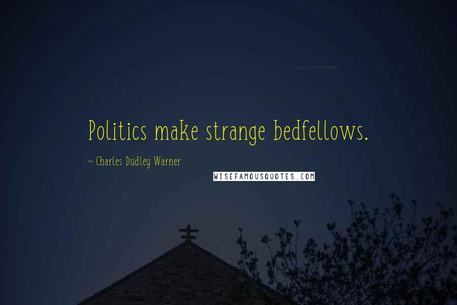 Charles Dudley Warner Quotes: Politics make strange bedfellows.