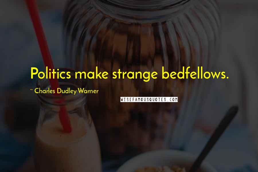 Charles Dudley Warner Quotes: Politics make strange bedfellows.