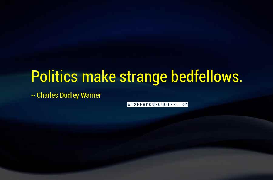 Charles Dudley Warner Quotes: Politics make strange bedfellows.