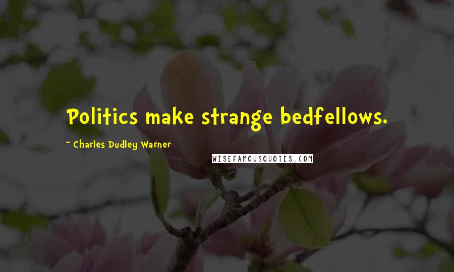 Charles Dudley Warner Quotes: Politics make strange bedfellows.