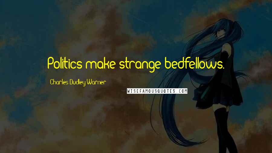 Charles Dudley Warner Quotes: Politics make strange bedfellows.