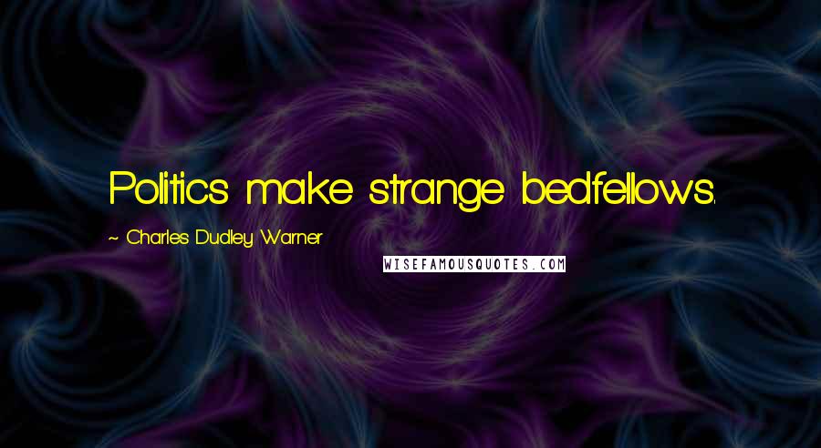 Charles Dudley Warner Quotes: Politics make strange bedfellows.