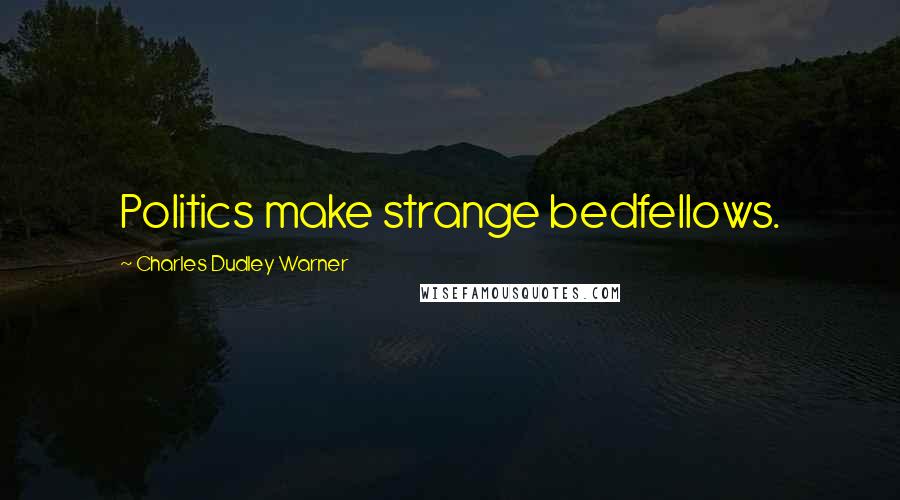 Charles Dudley Warner Quotes: Politics make strange bedfellows.