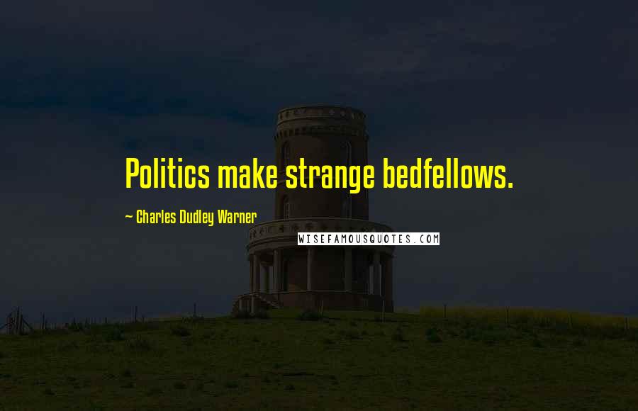 Charles Dudley Warner Quotes: Politics make strange bedfellows.