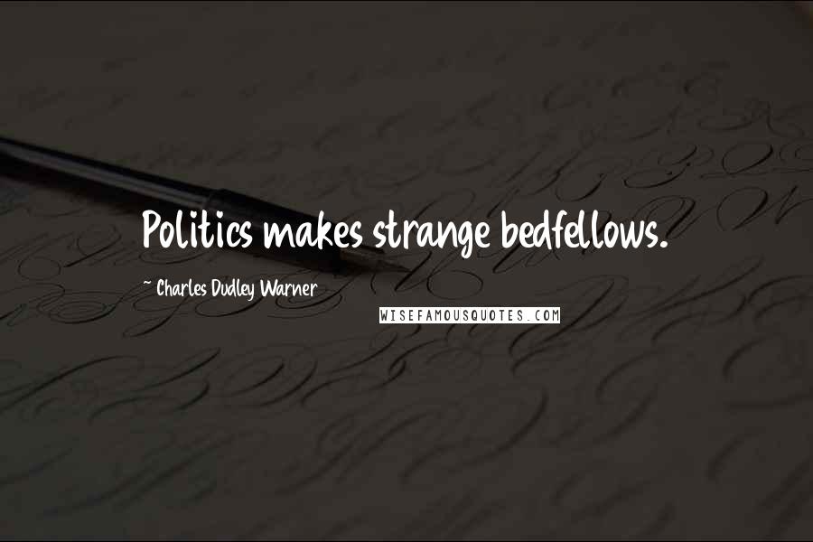 Charles Dudley Warner Quotes: Politics makes strange bedfellows.