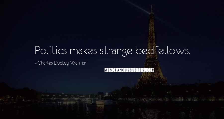 Charles Dudley Warner Quotes: Politics makes strange bedfellows.