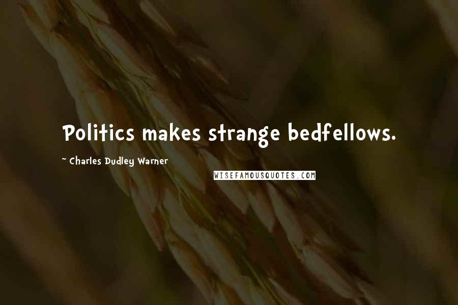 Charles Dudley Warner Quotes: Politics makes strange bedfellows.