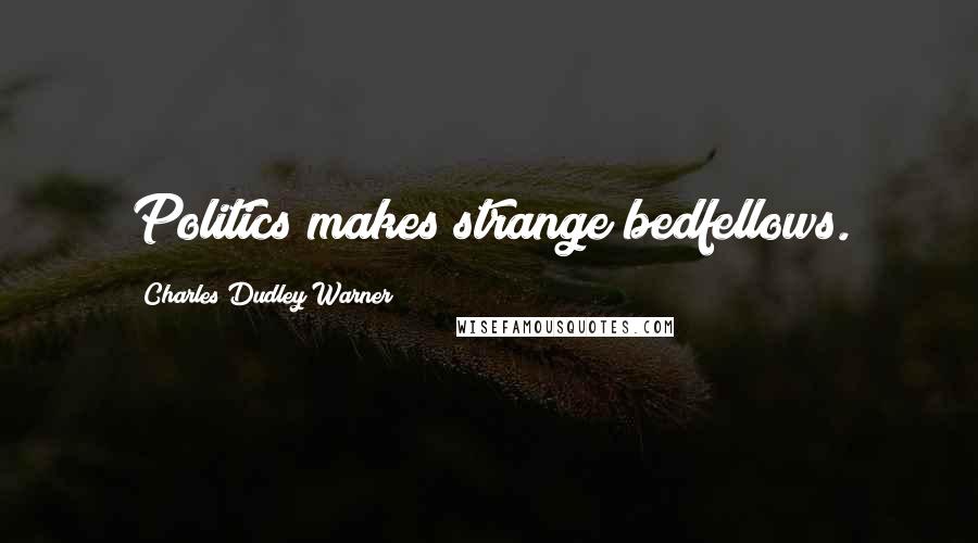 Charles Dudley Warner Quotes: Politics makes strange bedfellows.