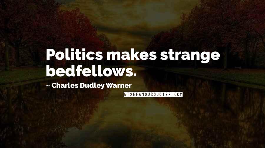 Charles Dudley Warner Quotes: Politics makes strange bedfellows.