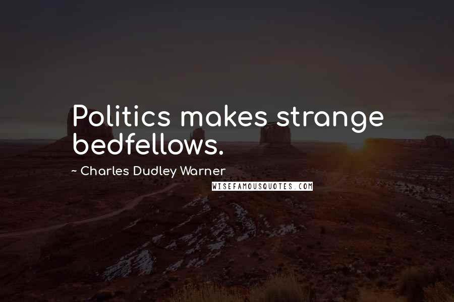 Charles Dudley Warner Quotes: Politics makes strange bedfellows.