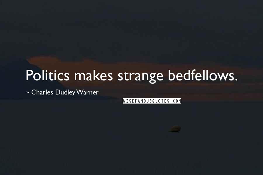 Charles Dudley Warner Quotes: Politics makes strange bedfellows.