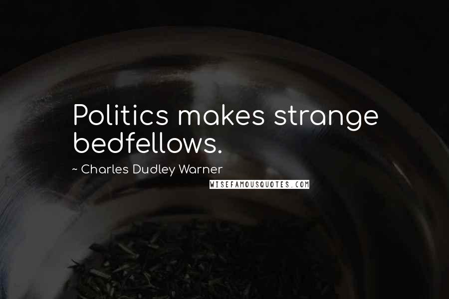 Charles Dudley Warner Quotes: Politics makes strange bedfellows.