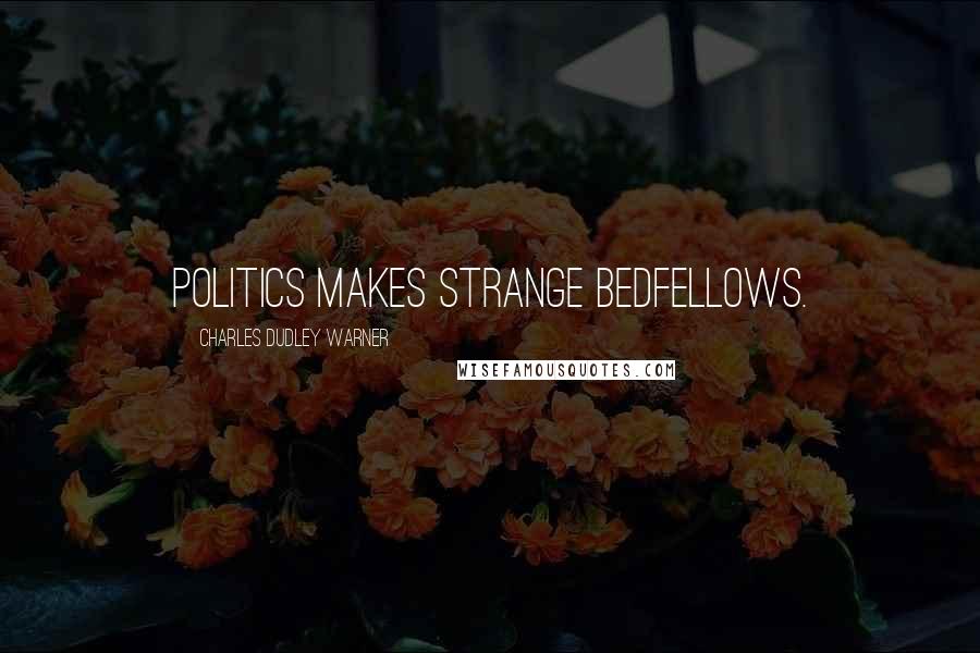 Charles Dudley Warner Quotes: Politics makes strange bedfellows.