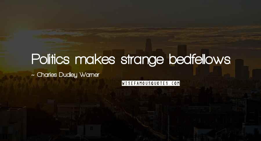 Charles Dudley Warner Quotes: Politics makes strange bedfellows.