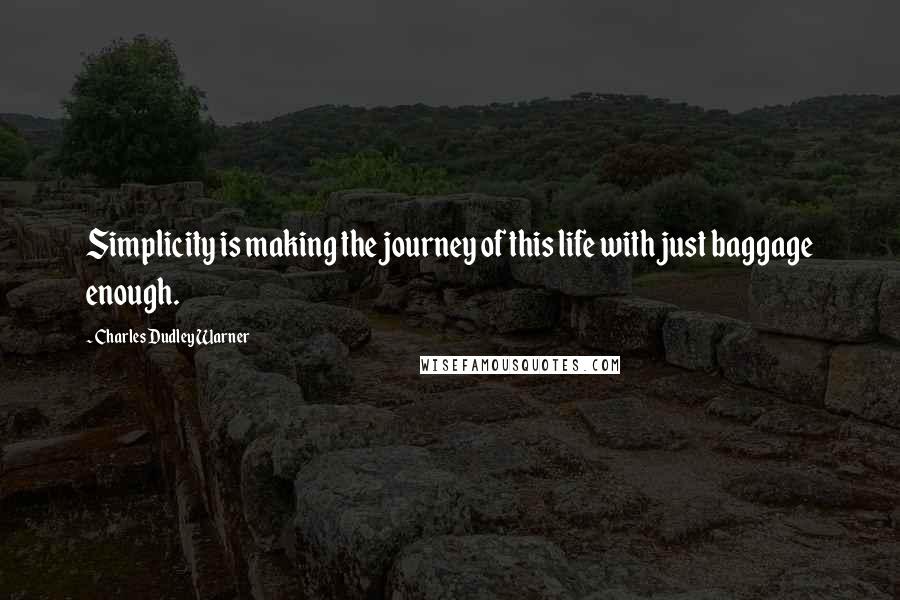 Charles Dudley Warner Quotes: Simplicity is making the journey of this life with just baggage enough.